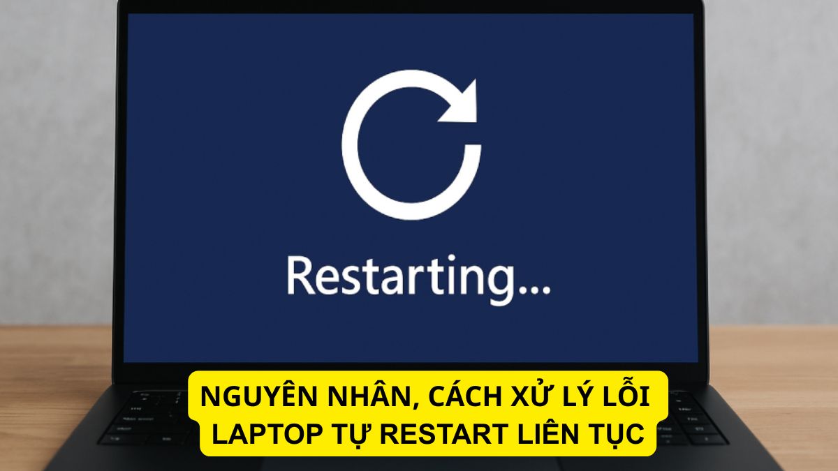 Nguyên nhân, cách xử lý lỗi laptop tự restart liên tục đơn giản